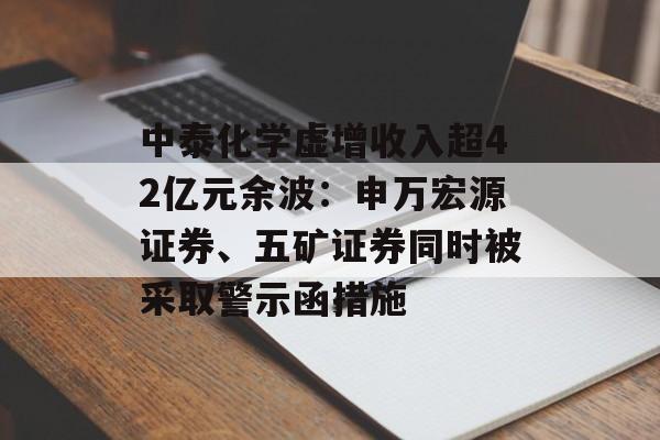 中泰化学虚增收入超42亿元余波:申万宏源证券、五矿证券同时被采取警示函措施 中泰化学虚增收入超42亿元余波:申万宏源证券、五矿证券同时被采取警示函措施