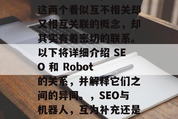 SEO和Robot，这两个看似互不相关却又相互关联的概念，却其实有着密切的联系。以下将详细介绍 SEO 和 Robot 的关系，并解释它们之间的异同。，SEO与机器人，互为补充还是互相威胁?