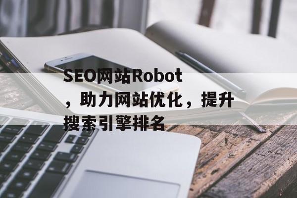 SEO网站Robot,助力网站优化,提升搜索引擎排名 SEO网站Robot,助力网站优化,提升搜索引擎排名