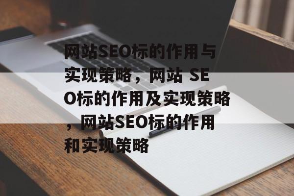 网站SEO标的作用与实现策略,网站 SEO标的作用及实现策略,网站SEO标的作用和实现策略 网站SEO标的作用与实现策略,网站 SEO标的作用及实现策略,网站SEO标的作用和实现策略
