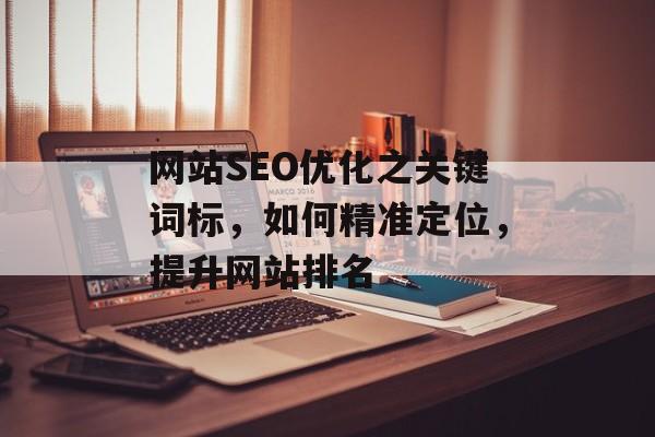 网站SEO优化之关键词标，如何精准定位，提升网站排名