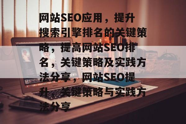 网站SEO应用,提升搜索引擎排名的关键策略,提高网站SEO排名,关键策略及实践方法分享,网站SEO提升,关键策略与实践方法分享 网站SEO应用,提升搜索引擎排名的关键策略,提高网站SEO排名,关键策略及实践方法分享,网站SEO提升,关键策略与实践方法分享