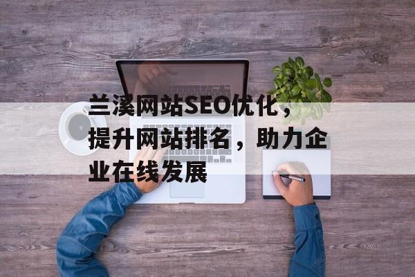 兰溪网站SEO优化,提升网站排名,助力企业在线发展 兰溪网站SEO优化,提升网站排名,助力企业在线发展