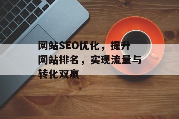 网站SEO优化，提升网站排名，实现流量与转化双赢