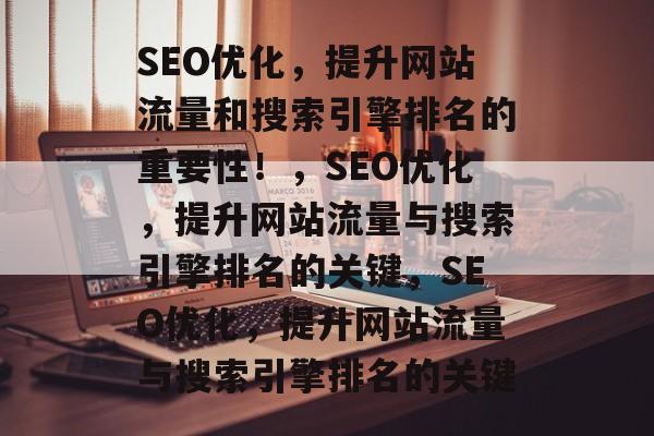 SEO优化，提升网站流量和搜索引擎排名的重要性！，SEO优化，提升网站流量与搜索引擎排名的关键，SEO优化，提升网站流量与搜索引擎排名的关键