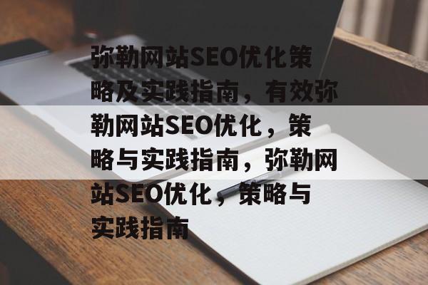 弥勒网站SEO优化策略及实践指南,有效弥勒网站SEO优化,策略与实践指南,弥勒网站SEO优化,策略与实践指南 弥勒网站SEO优化策略及实践指南,有效弥勒网站SEO优化,策略与实践指南,弥勒网站SEO优化,策略与实践指南