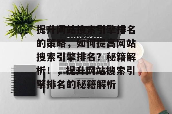 提升网站搜索引擎排名的策略，如何提高网站搜索引擎排名？秘籍解析！，提升网站搜索引擎排名的秘籍解析