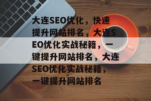 大连SEO优化，快速提升网站排名，大连SEO优化实战秘籍，一键提升网站排名，大连SEO优化实战秘籍，一键提升网站排名