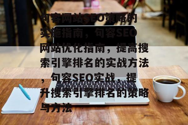 句容网站SEO策略的实施指南,句容SEO网站优化指南,提高搜索引擎排名的实战方法,句容SEO实战,提升搜索引擎排名的策略与方法 句容网站SEO策略的实施指南,句容SEO网站优化指南,提高搜索引擎排名的实战方法,句容SEO实战,提升搜索引擎排名的策略与方法