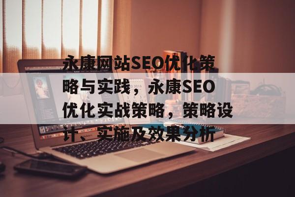 永康网站SEO优化策略与实践，永康SEO优化实战策略，策略设计、实施及效果分析