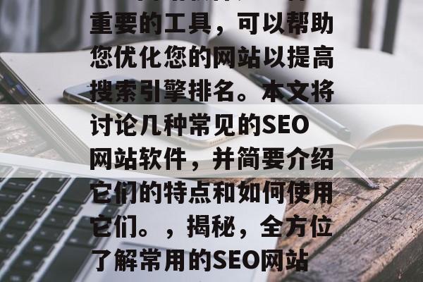 SEO网站软件是一种重要的工具,可以帮助您优化您的网站以提高搜索引擎排名。本文将讨论几种常见的SEO网站软件,并简要介绍它们的特点和如何使用它们。,揭秘,全方位了解常用的SEO网站软件及其应用技巧 SEO网站软件是一种重要的工具,可以帮助您优化您的网站以提高搜索引擎排名。本文将讨论几种常见的SEO网站软件,并简要介绍它们的特点和如何使用它们。,揭秘,全方位了解常用的SEO网站软件及其应用技巧