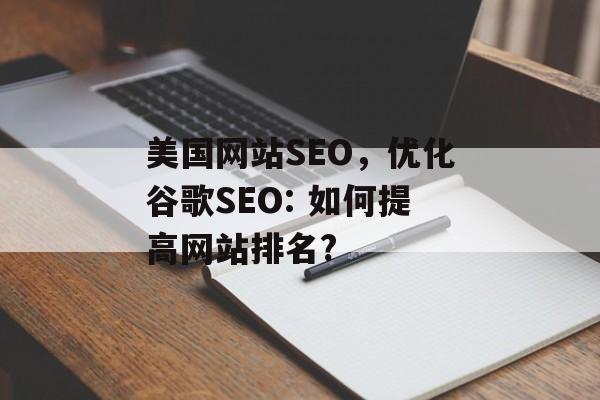 美国网站SEO，优化谷歌SEO: 如何提高网站排名?