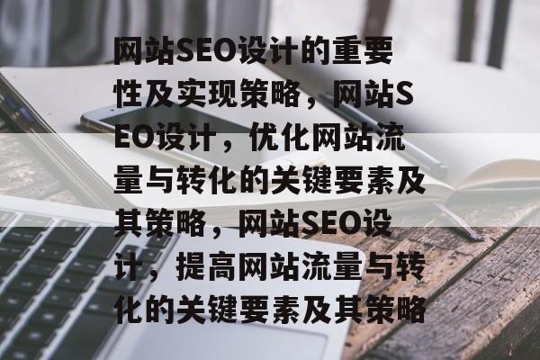 网站SEO设计的重要性及实现策略,网站SEO设计,优化网站流量与转化的关键要素及其策略,网站SEO设计,提高网站流量与转化的关键要素及其策略 网站SEO设计的重要性及实现策略,网站SEO设计,优化网站流量与转化的关键要素及其策略,网站SEO设计,提高网站流量与转化的关键要素及其策略