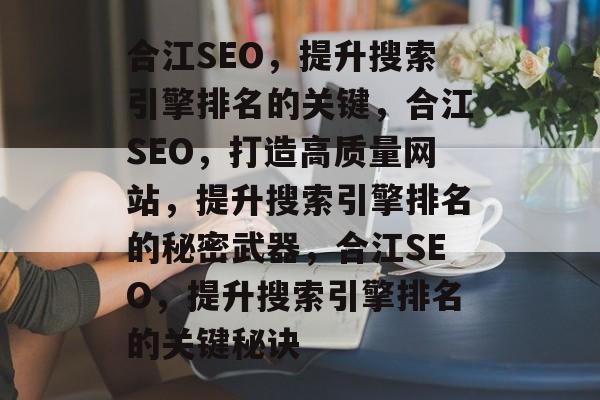 合江SEO，提升搜索引擎排名的关键，合江SEO，打造高质量网站，提升搜索引擎排名的秘密武器，合江SEO，提升搜索引擎排名的关键秘诀