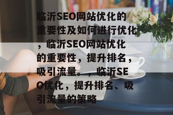 临沂SEO网站优化的重要性及如何进行优化，临沂SEO网站优化的重要性，提升排名，吸引流量。，临沂SEO优化，提升排名、吸引流量的策略