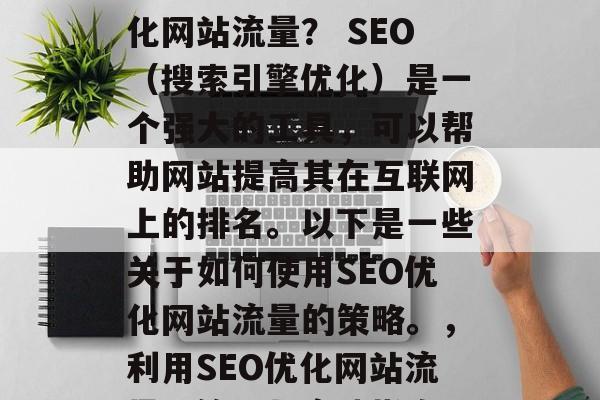 如何通过网站SEO优化网站流量？ SEO（搜索引擎优化）是一个强大的工具，可以帮助网站提高其在互联网上的排名。以下是一些关于如何使用SEO优化网站流量的策略。，利用SEO优化网站流量，策略与实践指南