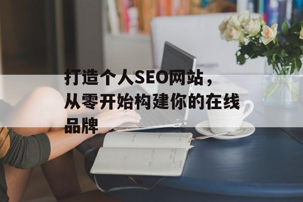 打造个人SEO网站，从零开始构建你的在线品牌