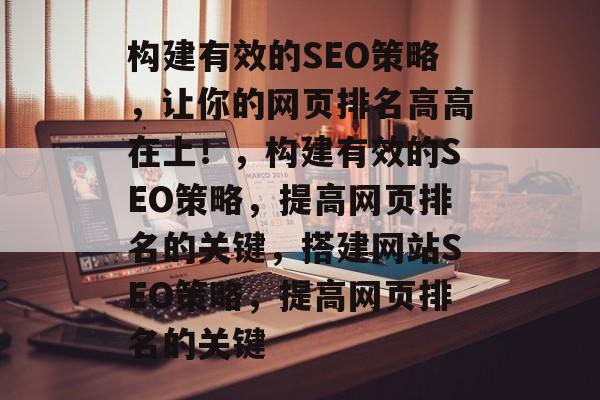 构建有效的SEO策略,让你的网页排名高高在上!,构建有效的SEO策略,提高网页排名的关键,搭建网站SEO策略,提高网页排名的关键 构建有效的SEO策略,让你的网页排名高高在上!,构建有效的SEO策略,提高网页排名的关键,搭建网站SEO策略,提高网页排名的关键