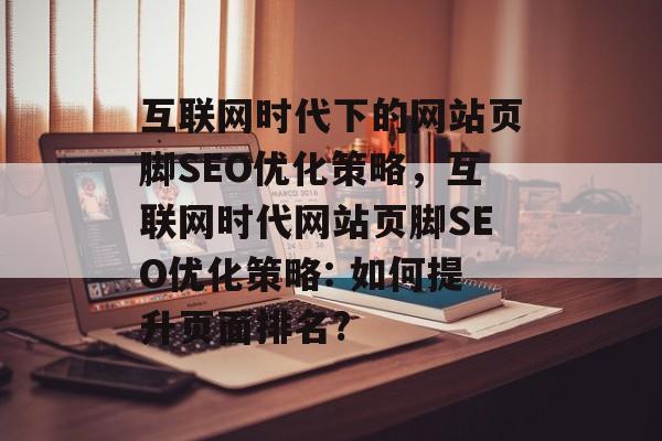 互联网时代下的网站页脚SEO优化策略，互联网时代网站页脚SEO优化策略: 如何提升页面排名?