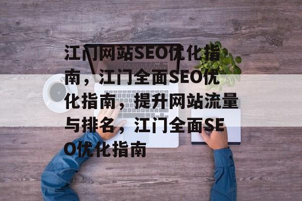 江门网站SEO优化指南,江门全面SEO优化指南,提升网站流量与排名,江门全面SEO优化指南 江门网站SEO优化指南,江门全面SEO优化指南,提升网站流量与排名,江门全面SEO优化指南