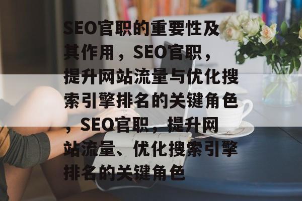 SEO官职的重要性及其作用,SEO官职,提升网站流量与优化搜索引擎排名的关键角色,SEO官职,提升网站流量、优化搜索引擎排名的关键角色 SEO官职的重要性及其作用,SEO官职,提升网站流量与优化搜索引擎排名的关键角色,SEO官职,提升网站流量、优化搜索引擎排名的关键角色