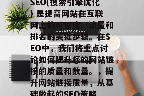 SEO(搜索引擎优化) 是提高网站在互联网上的可见度、流量和排名的关键步骤。在SEO中,我们将重点讨论如何提升您的网站链接的质量和数量。,提升网站链接质量,从基础做起的SEO策略 SEO(搜索引擎优化) 是提高网站在互联网上的可见度、流量和排名的关键步骤。在SEO中,我们将重点讨论如何提升您的网站链接的质量和数量。,提升网站链接质量,从基础做起的SEO策略