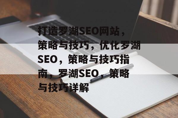 打造罗湖SEO网站，策略与技巧，优化罗湖SEO，策略与技巧指南，罗湖SEO，策略与技巧详解