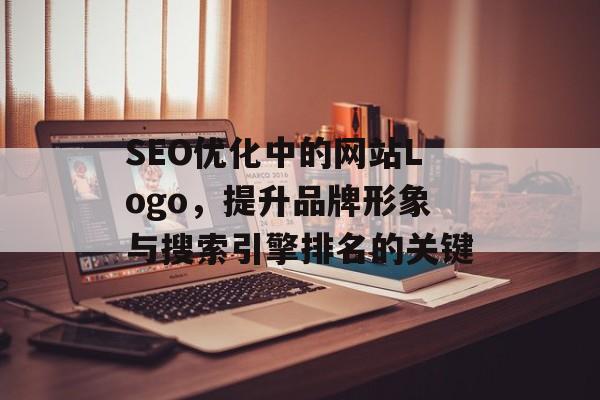 SEO优化中的网站Logo，提升品牌形象与搜索引擎排名的关键