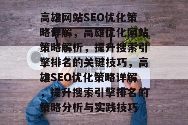 高雄网站SEO优化策略详解，高雄优化网站策略解析，提升搜索引擎排名的关键技巧，高雄SEO优化策略详解，提升搜索引擎排名的策略分析与实践技巧