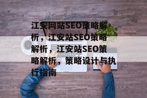 江安网站SEO策略解析，江安站SEO策略解析，江安站SEO策略解析，策略设计与执行指南