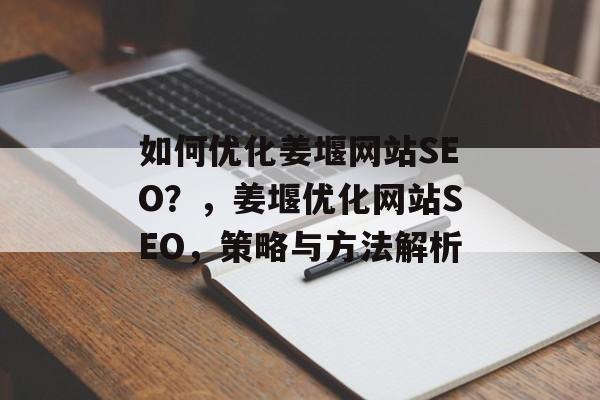 如何优化姜堰网站SEO?,姜堰优化网站SEO,策略与方法解析 如何优化姜堰网站SEO?,姜堰优化网站SEO,策略与方法解析
