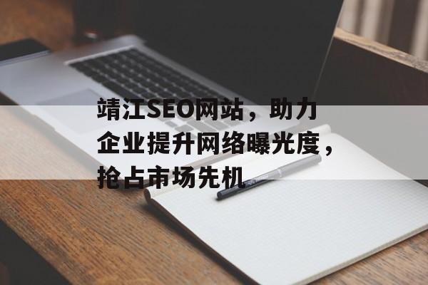 靖江SEO网站,助力企业提升网络曝光度,抢占市场先机 靖江SEO网站,助力企业提升网络曝光度,抢占市场先机