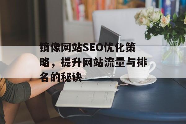 镜像网站SEO优化策略，提升网站流量与排名的秘诀