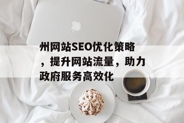 州网站SEO优化策略,提升网站流量,助力政府服务高效化 州网站SEO优化策略,提升网站流量,助力政府服务高效化