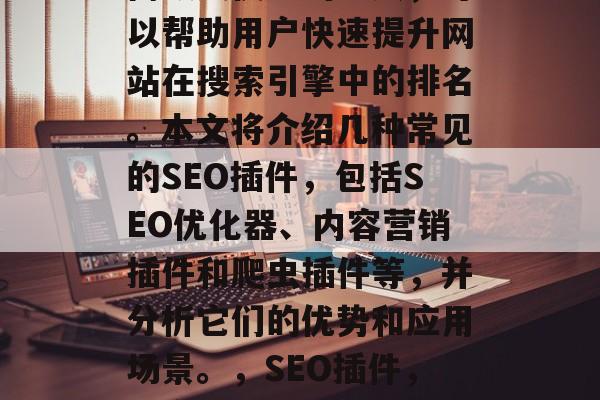 SEO插件网站是一款高效又便捷的工具，可以帮助用户快速提升网站在搜索引擎中的排名。本文将介绍几种常见的SEO插件，包括SEO优化器、内容营销插件和爬虫插件等，并分析它们的优势和应用场景。，SEO插件，提高网站排名的有效工具