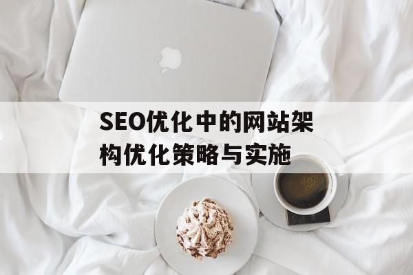SEO优化中的网站架构优化策略与实施
