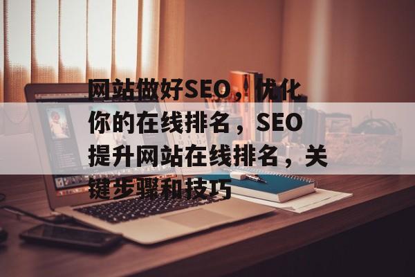 网站做好SEO，优化你的在线排名，SEO提升网站在线排名，关键步骤和技巧