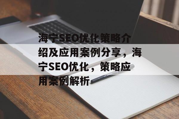 海宁SEO优化策略介绍及应用案例分享,海宁SEO优化,策略应用案例解析 海宁SEO优化策略介绍及应用案例分享,海宁SEO优化,策略应用案例解析