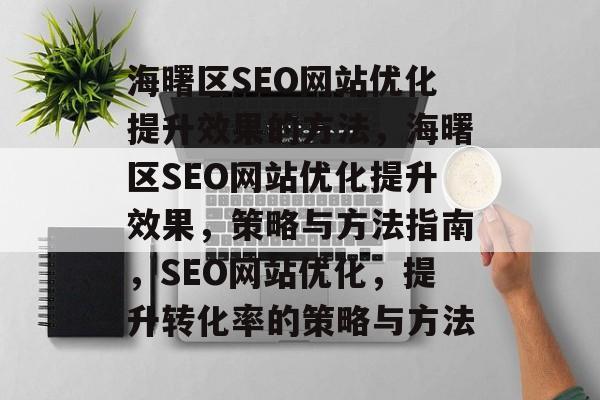 海曙区SEO网站优化提升效果的方法,海曙区SEO网站优化提升效果,策略与方法指南,SEO网站优化,提升转化率的策略与方法 海曙区SEO网站优化提升效果的方法,海曙区SEO网站优化提升效果,策略与方法指南,SEO网站优化,提升转化率的策略与方法