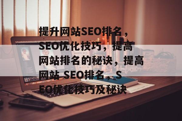 提升网站SEO排名,SEO优化技巧,提高网站排名的秘诀,提高网站 SEO排名,SEO优化技巧及秘诀 提升网站SEO排名,SEO优化技巧,提高网站排名的秘诀,提高网站 SEO排名,SEO优化技巧及秘诀