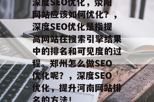 深度SEO优化,荥阳网站应该如何优化?,深度SEO优化是指提高网站在搜索引擎结果中的排名和可见度的过程。郑州怎么做SEO优化呢?,深度SEO优化,提升河南网站排名的方法! 深度SEO优化,荥阳网站应该如何优化?,深度SEO优化是指提高网站在搜索引擎结果中的排名和可见度的过程。郑州怎么做SEO优化呢?,深度SEO优化,提升河南网站排名的方法!