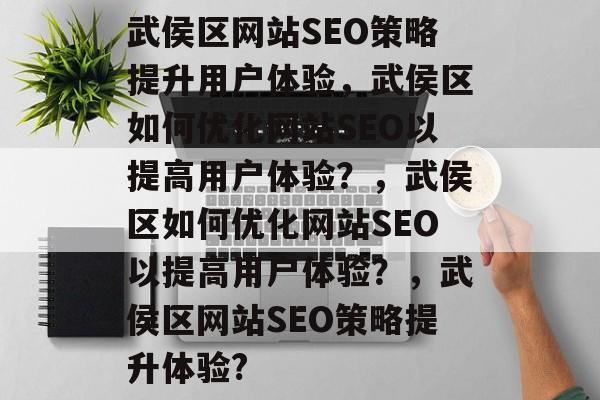武侯区网站SEO策略提升用户体验,武侯区如何优化网站SEO以提高用户体验?,武侯区如何优化网站SEO以提高用户体验?,武侯区网站SEO策略提升体验? 武侯区网站SEO策略提升用户体验,武侯区如何优化网站SEO以提高用户体验?,武侯区如何优化网站SEO以提高用户体验?,武侯区网站SEO策略提升体验?