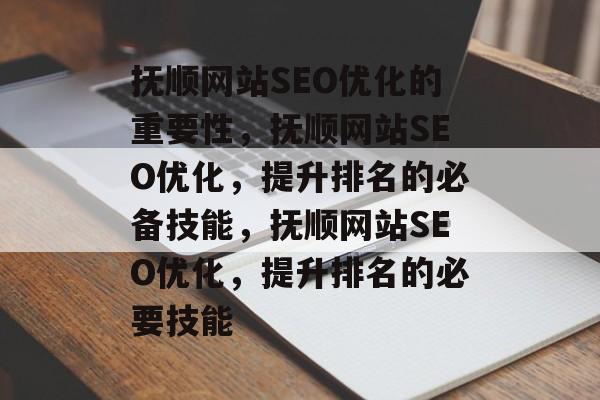 抚顺网站SEO优化的重要性，抚顺网站SEO优化，提升排名的必备技能，抚顺网站SEO优化，提升排名的必要技能