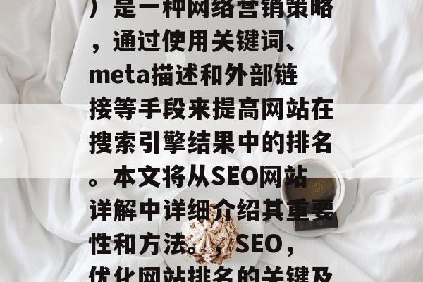 SEO(搜索引擎优化)是一种网络营销策略,通过使用关键词、 meta描述和外部链接等手段来提高网站在搜索引擎结果中的排名。本文将从SEO网站详解中详细介绍其重要性和方法。,SEO,优化网站排名的关键及方法 SEO(搜索引擎优化)是一种网络营销策略,通过使用关键词、 meta描述和外部链接等手段来提高网站在搜索引擎结果中的排名。本文将从SEO网站详解中详细介绍其重要性和方法。,SEO,优化网站排名的关键及方法