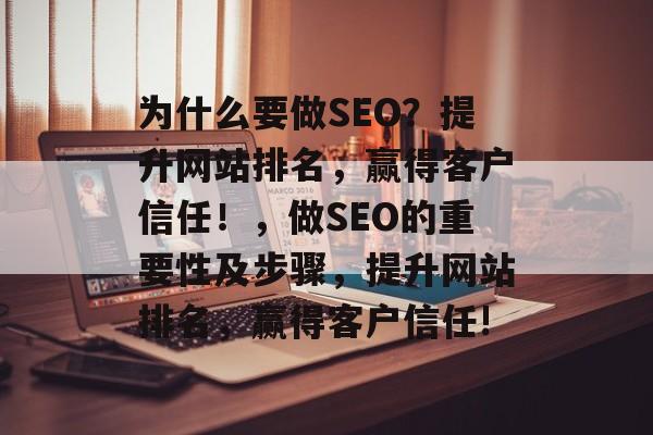 为什么要做SEO?提升网站排名,赢得客户信任!,做SEO的重要性及步骤,提升网站排名,赢得客户信任! 为什么要做SEO?提升网站排名,赢得客户信任!,做SEO的重要性及步骤,提升网站排名,赢得客户信任!