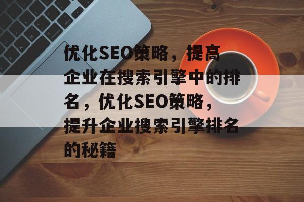 优化SEO策略，提高企业在搜索引擎中的排名，优化SEO策略，提升企业搜索引擎排名的秘籍