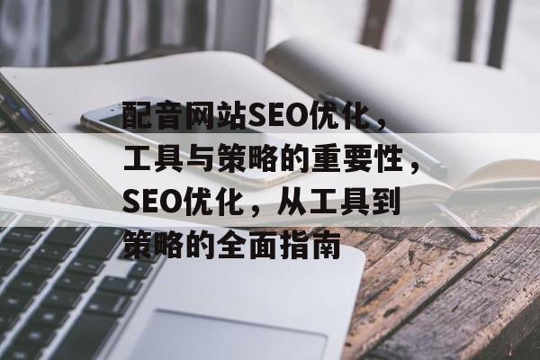 配音网站SEO优化，工具与策略的重要性，SEO优化，从工具到策略的全面指南