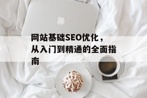 网站基础SEO优化，从入门到精通的全面指南