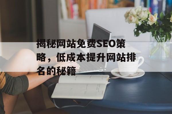 揭秘网站免费SEO策略,低成本提升网站排名的秘籍 揭秘网站免费SEO策略,低成本提升网站排名的秘籍