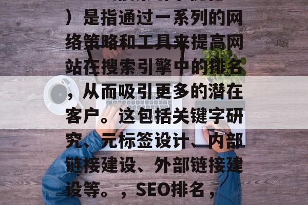 SEO（搜索引擎优化）是指通过一系列的网络策略和工具来提高网站在搜索引擎中的排名，从而吸引更多的潜在客户。这包括关键字研究、元标签设计、内部链接建设、外部链接建设等。，SEO排名，策略与技巧
